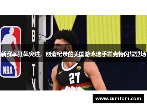 新赛季狂飙突进，创造纪录的美国游泳选手霍克特闪耀登场