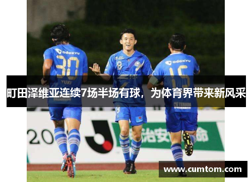 町田泽维亚连续7场半场有球，为体育界带来新风采