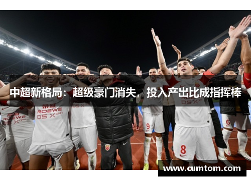 中超新格局：超级豪门消失，投入产出比成指挥棒