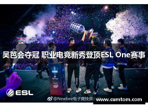 吴芭会夺冠 职业电竞新秀登顶ESL One赛事